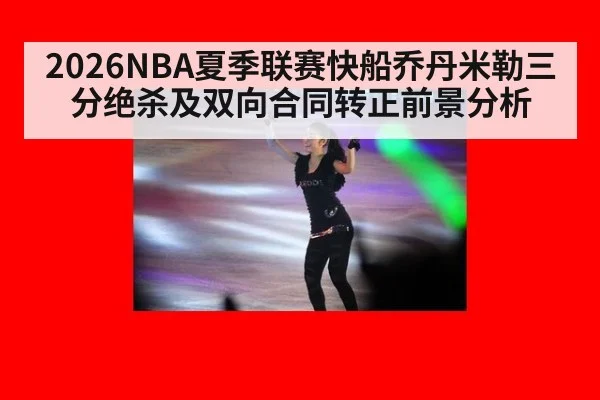 2026NBA夏季联赛快船乔丹米勒三分绝杀及双向合同转正前景分析