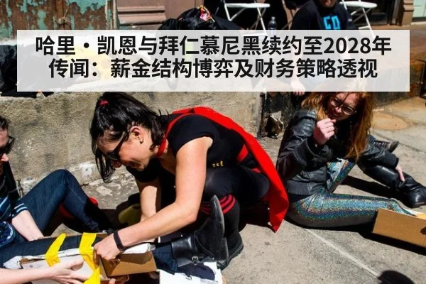 哈里·凯恩与拜仁慕尼黑续约至2028年传闻：薪金结构博弈及财务策略透视