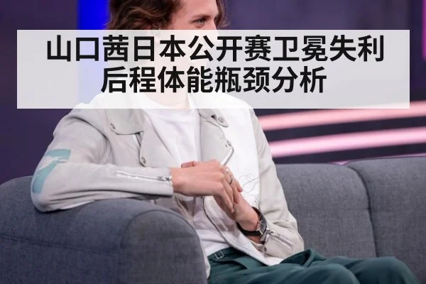山口茜日本公开赛卫冕失利后程体能瓶颈分析