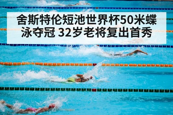 舍斯特伦短池世界杯50米蝶泳夺冠 32岁老将复出首秀
