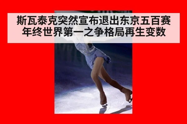 斯瓦泰克突然宣布退出东京五百赛年终世界第一之争格局再生变数