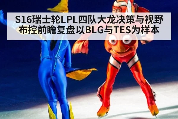 S16瑞士轮LPL四队大龙决策与视野布控前瞻复盘以BLG与TES为样本