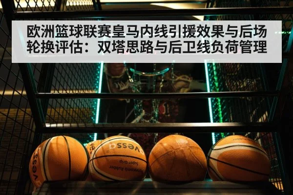 欧洲篮球联赛皇马内线引援效果与后场轮换评估：双塔思路与后卫线负荷管理